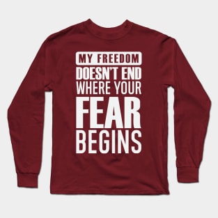 My Freedom Doesn't End Where Your Fear Begins Long Sleeve T-Shirt